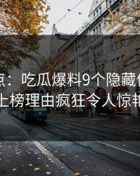 黑料盘点：吃瓜爆料9个隐藏信号，神秘人上榜理由疯狂令人惊艳全场