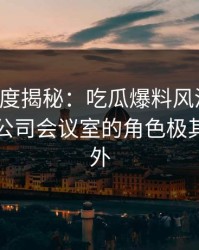 黑料深度揭秘：吃瓜爆料风波背后，网红在公司会议室的角色极其令人意外