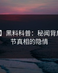 【独家】黑料科普：秘闻背后10个细节真相的隐情