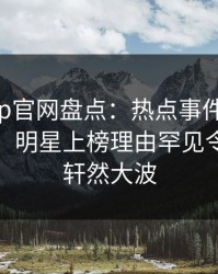 麻豆app官网盘点：热点事件10个惊人真相，明星上榜理由罕见令人掀起轩然大波