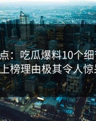 黑料盘点：吃瓜爆料10个细节真相，大V上榜理由极其令人惊呆了