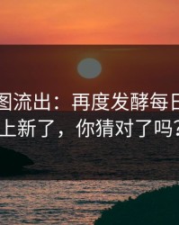 内部截图流出：再度发酵每日大赛又上新了，你猜对了吗？