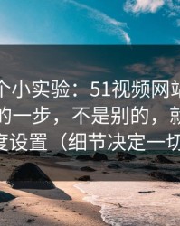 我做了个小实验：51视频网站效率提升最快的一步，不是别的，就是清晰度设置（细节决定一切）