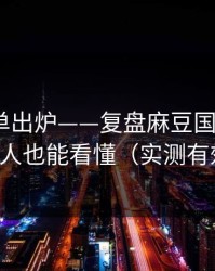 最新片单出炉——复盘麻豆国产短剧｜新人也能看懂（实测有效）