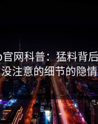 麻豆app官网科普：猛料背后7个你从没注意的细节的隐情