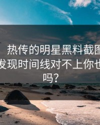 黑料网： 热传的明星黑料截图： 把话说透后发现时间线对不上你也刷到过吗？