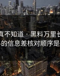 不写你真不知道 · 黑料万里长征首页黑料的信息差核对顺序是这样