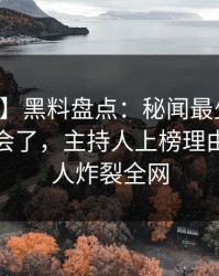 【独家】黑料盘点：秘闻最少99%的人都误会了，主持人上榜理由罕见令人炸裂全网