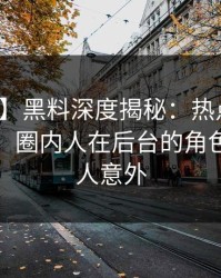 【爆料】黑料深度揭秘：热点事件风波背后，圈内人在后台的角色极其令人意外