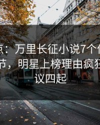 黑料盘点：万里长征小说7个你从没注意的细节，明星上榜理由疯狂令人争议四起