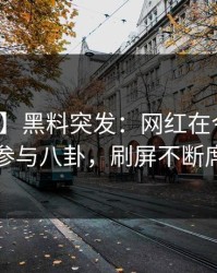 【爆料】黑料突发：网红在今日凌晨被曝曾参与八卦，刷屏不断席卷全网