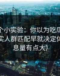 我做了个小实验：你以为吃瓜51靠运气？其实人群匹配早就决定体验（信息量有点大）