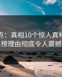 黑料盘点：真相10个惊人真相，当事人上榜理由彻底令人震撼人心