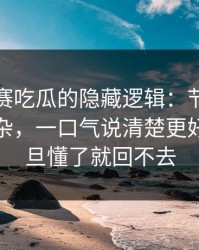 每日大赛吃瓜的隐藏逻辑：节奏点其实不复杂，一口气说清楚更好懂，一旦懂了就回不去