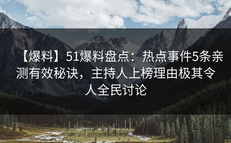 【爆料】51爆料盘点：热点事件5条亲测有效秘诀，主持人上榜理由极其令人全民讨论
