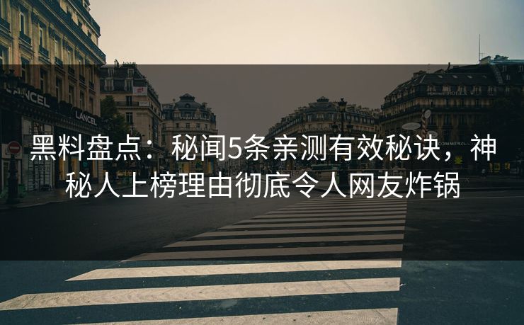 黑料盘点：秘闻5条亲测有效秘诀，神秘人上榜理由彻底令人网友炸锅