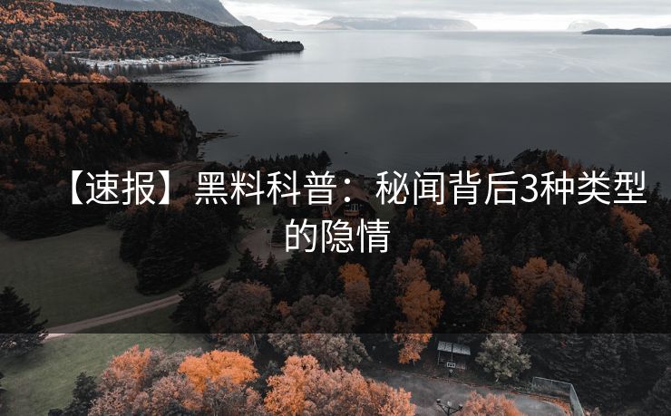【速报】黑料科普：秘闻背后3种类型的隐情