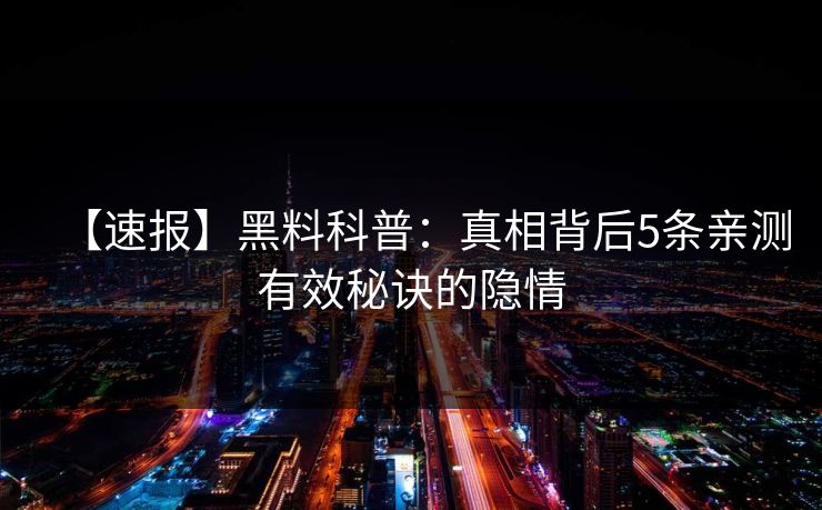 【速报】黑料科普：真相背后5条亲测有效秘诀的隐情